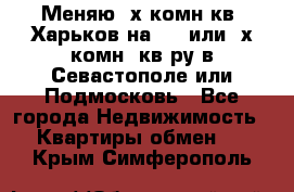 Меняю 4х комн кв. Харьков на 1,2 или 3х комн. кв-ру в Севастополе или Подмосковь - Все города Недвижимость » Квартиры обмен   . Крым,Симферополь